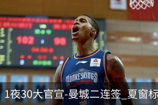 1夜30大官宣-曼城二连签 夏窗标王易主 巴萨再引援 英超转会纪录